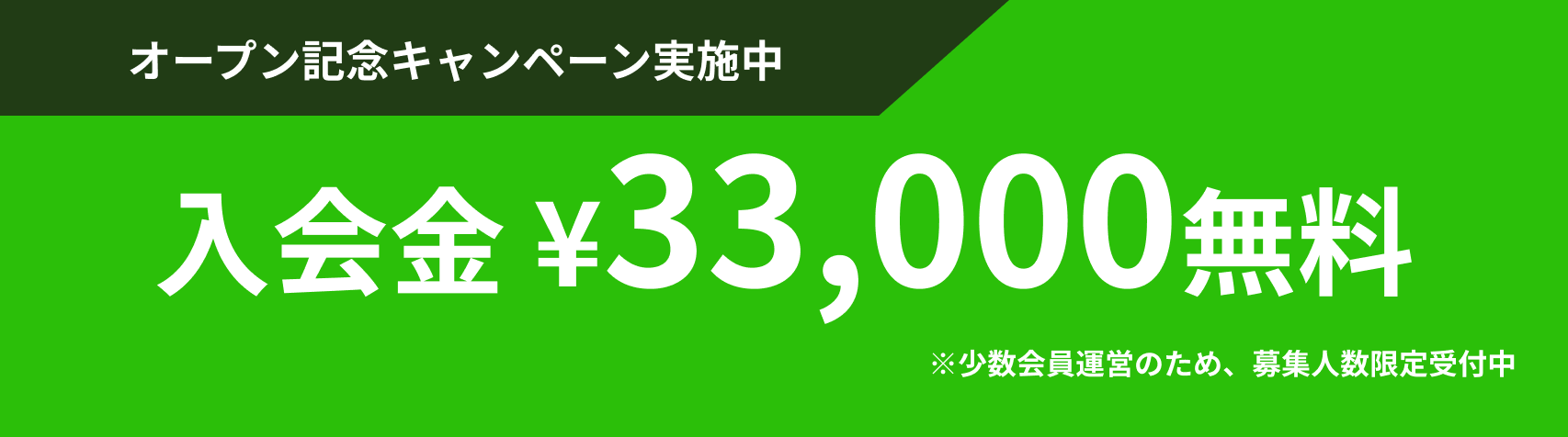 オープン記念キャンペーン実施中 | 入会金 ¥33,000無料 | ※少数会員運営のため、募集人数限定受付中