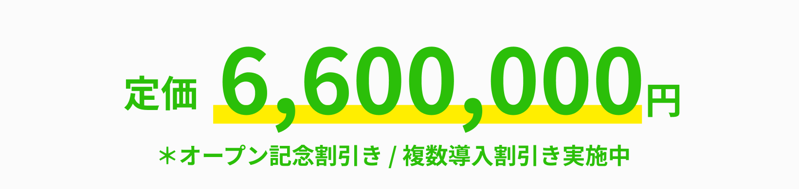 定価6,600,000円 | ＊オープン記念割引き / 複数導入割引き実施中